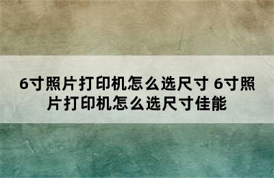 6寸照片打印机怎么选尺寸 6寸照片打印机怎么选尺寸佳能